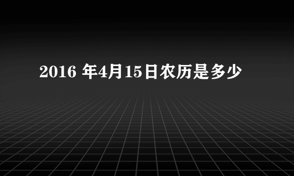 2016 年4月15日农历是多少