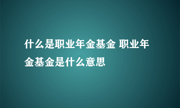 什么是职业年金基金 职业年金基金是什么意思