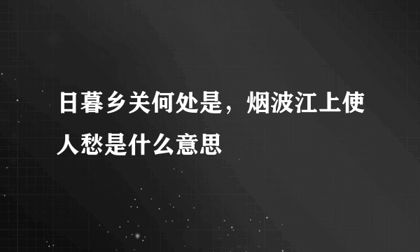 日暮乡关何处是，烟波江上使人愁是什么意思