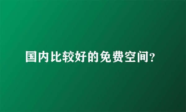 国内比较好的免费空间？