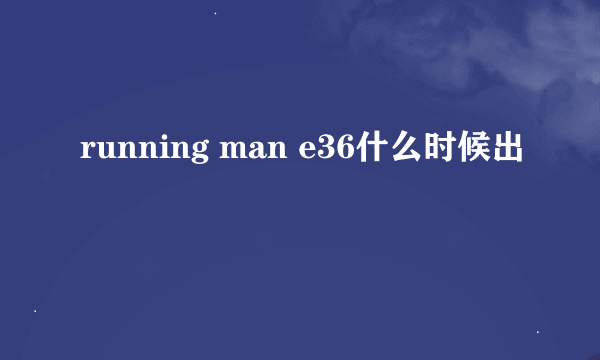 running man e36什么时候出