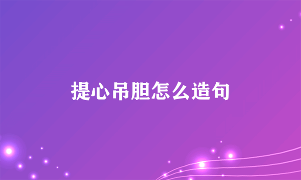 提心吊胆怎么造句