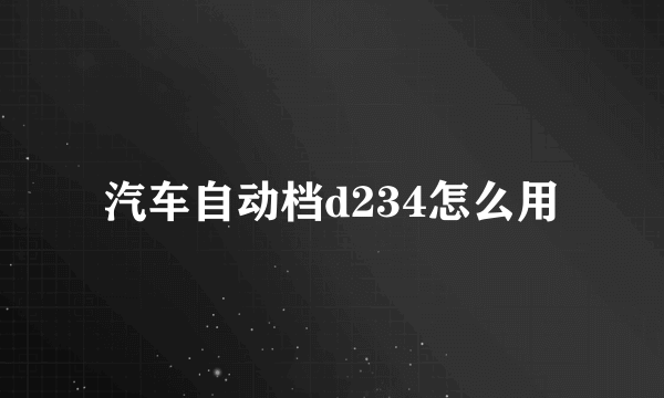 汽车自动档d234怎么用