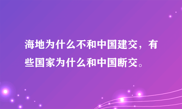 海地为什么不和中国建交，有些国家为什么和中国断交。