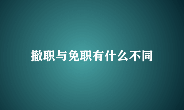 撤职与免职有什么不同