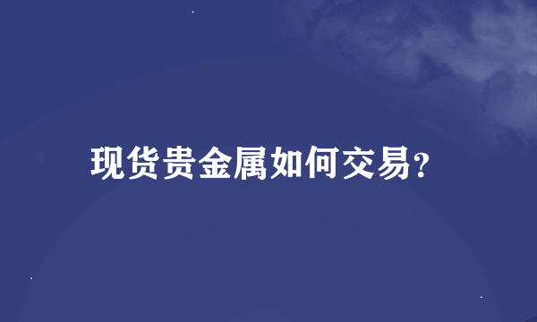 现货贵金属如何交易？