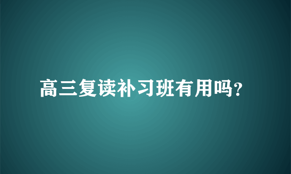 高三复读补习班有用吗？