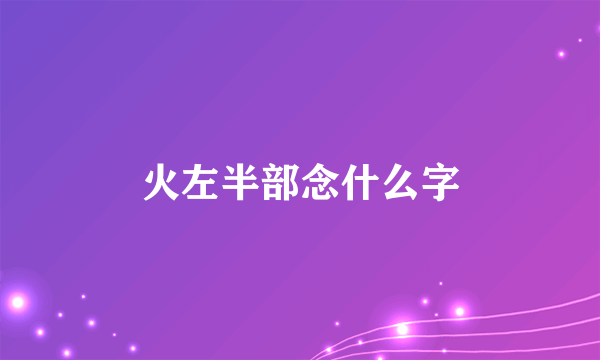 火左半部念什么字