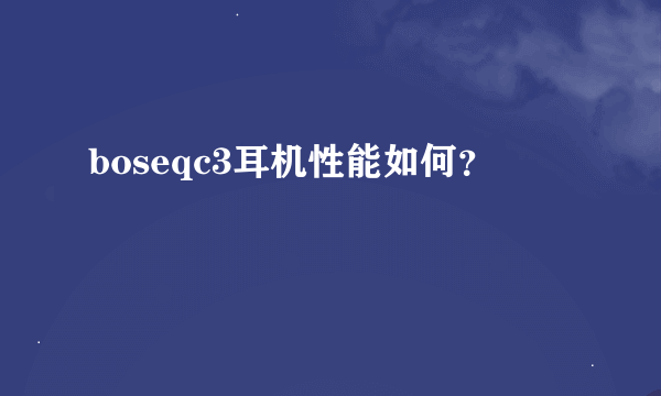 boseqc3耳机性能如何？