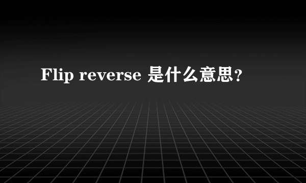 Flip reverse 是什么意思？