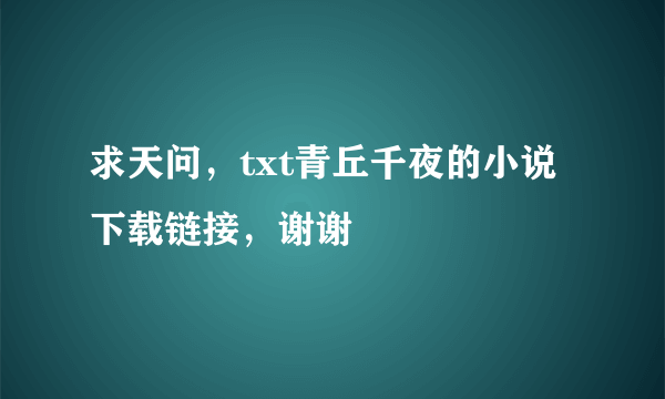 求天问，txt青丘千夜的小说下载链接，谢谢