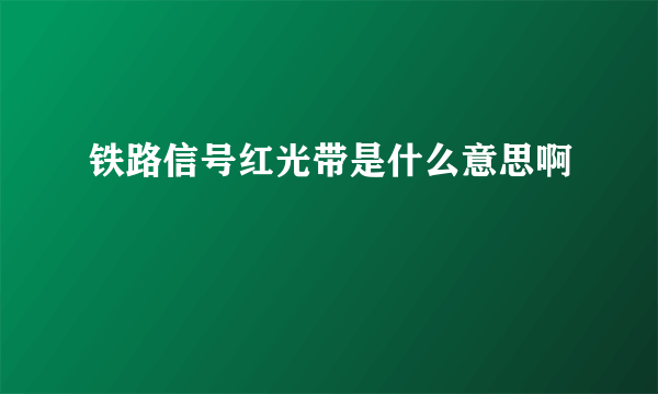 铁路信号红光带是什么意思啊