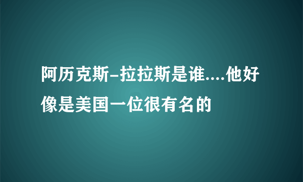 阿历克斯-拉拉斯是谁....他好像是美国一位很有名的