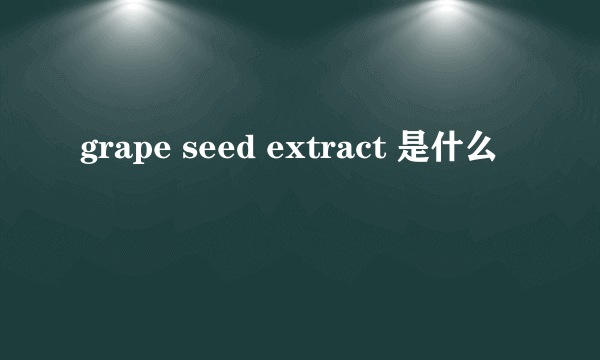 grape seed extract 是什么