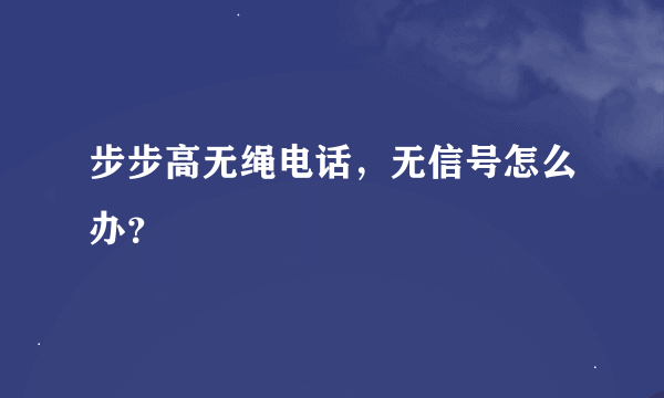 步步高无绳电话，无信号怎么办？