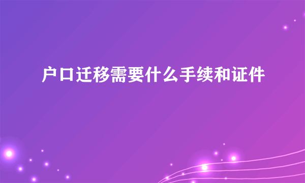 户口迁移需要什么手续和证件