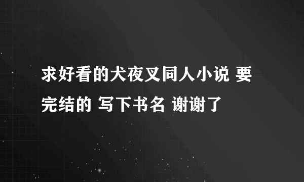 求好看的犬夜叉同人小说 要完结的 写下书名 谢谢了