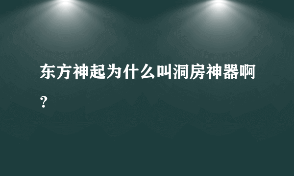 东方神起为什么叫洞房神器啊？