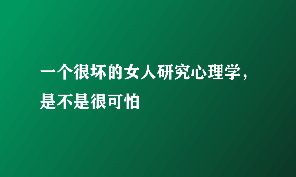 一个很坏的女人研究心理学，是不是很可怕