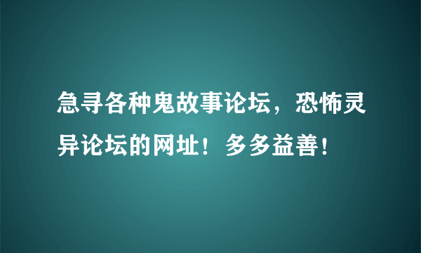 急寻各种鬼故事论坛，恐怖灵异论坛的网址！多多益善！