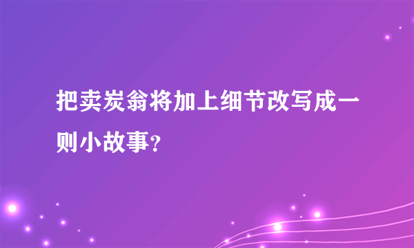 把卖炭翁将加上细节改写成一则小故事？