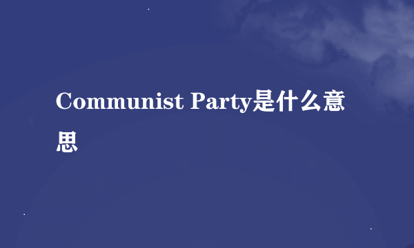 Communist Party是什么意思