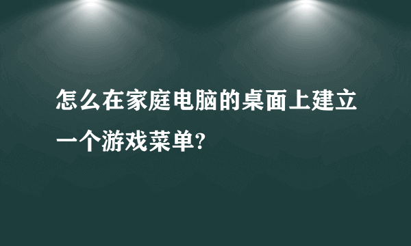 怎么在家庭电脑的桌面上建立一个游戏菜单?