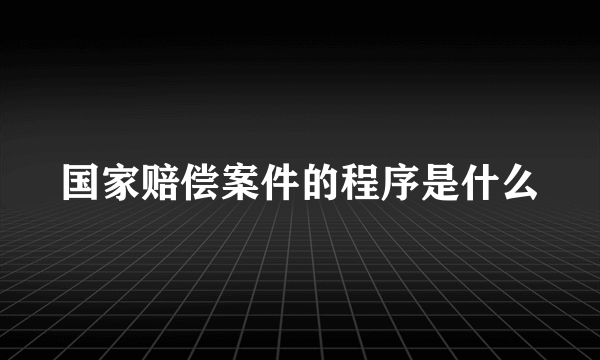 国家赔偿案件的程序是什么