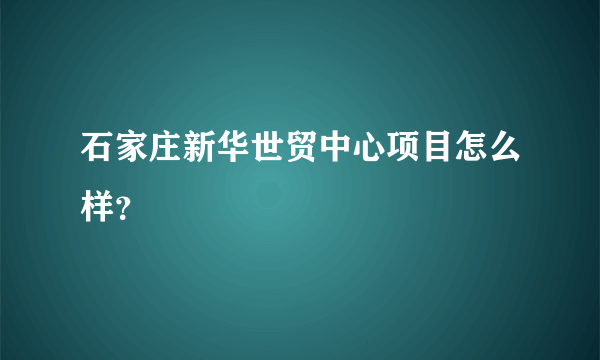 石家庄新华世贸中心项目怎么样？