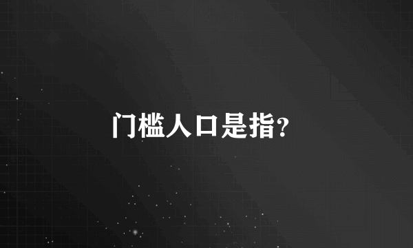 门槛人口是指？