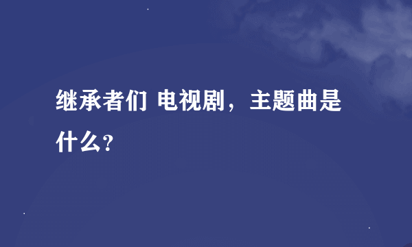 继承者们 电视剧，主题曲是什么？