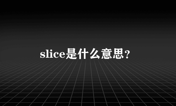 slice是什么意思？