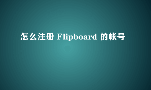 怎么注册 Flipboard 的帐号