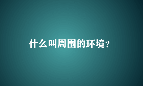 什么叫周围的环境？