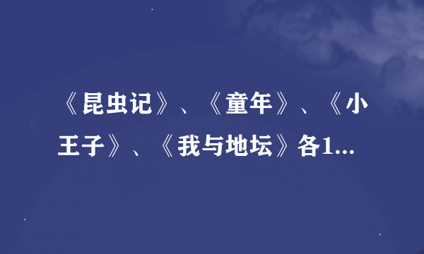 《昆虫记》、《童年》、《小王子》、《我与地坛》各100字内容简介 。 《城南旧事》读后感600字左右