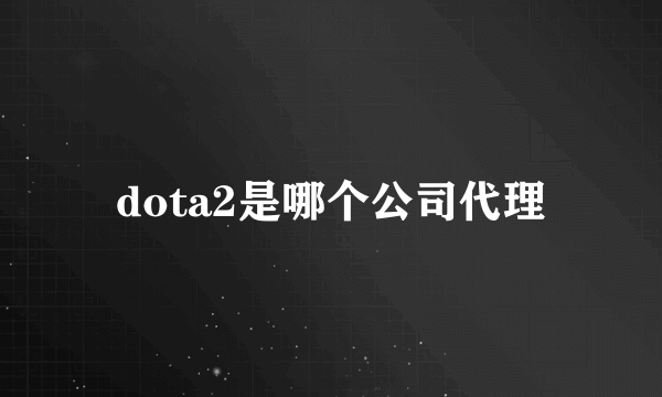 dota2是哪个公司代理