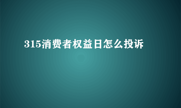 315消费者权益日怎么投诉