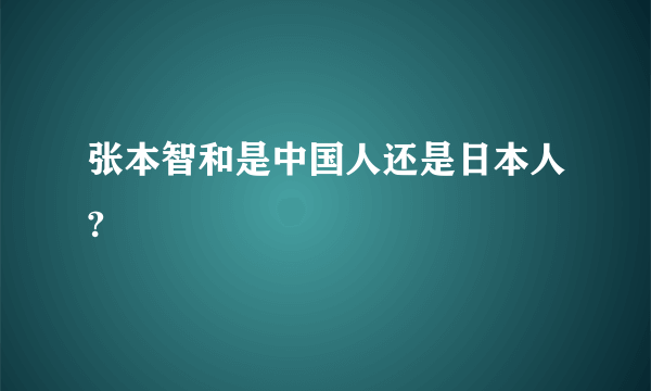 张本智和是中国人还是日本人?