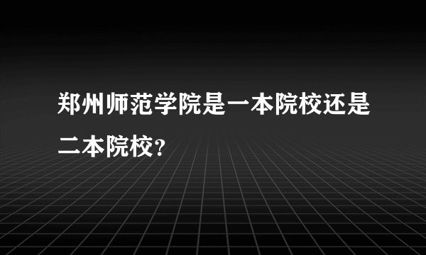 郑州师范学院是一本院校还是二本院校？