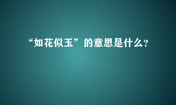 “如花似玉”的意思是什么？