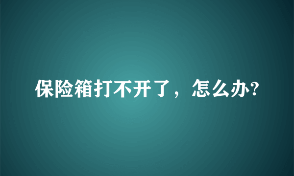 保险箱打不开了，怎么办?