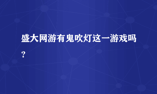 盛大网游有鬼吹灯这一游戏吗？