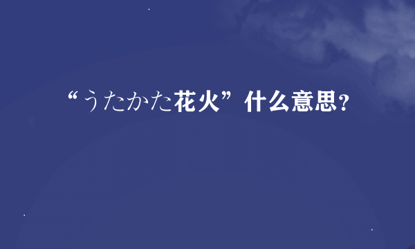 “うたかた花火”什么意思？