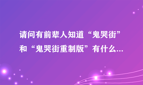 请问有前辈人知道“鬼哭街”和“鬼哭街重制版”有什么区别吗？