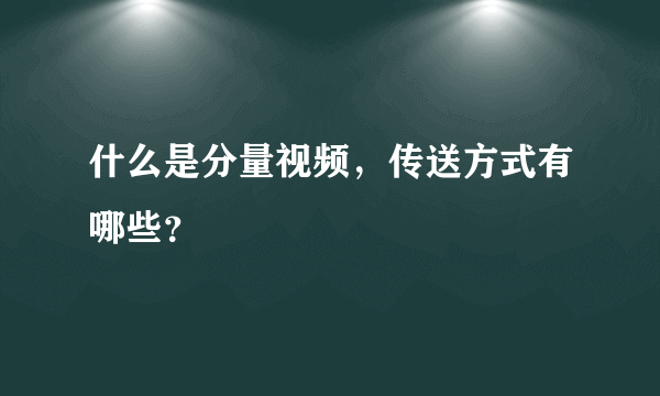 什么是分量视频，传送方式有哪些？