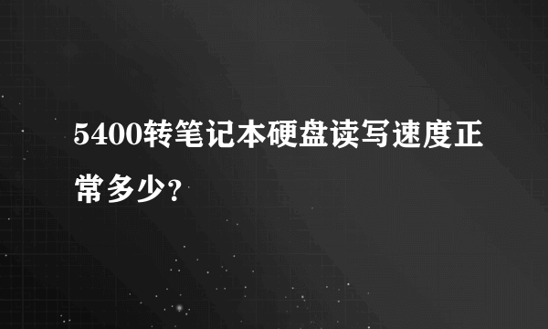 5400转笔记本硬盘读写速度正常多少？