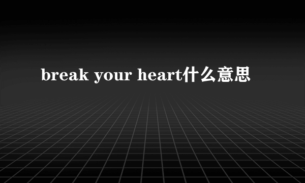 break your heart什么意思