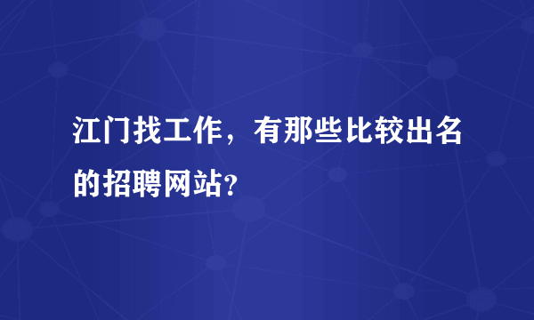 江门找工作，有那些比较出名的招聘网站？