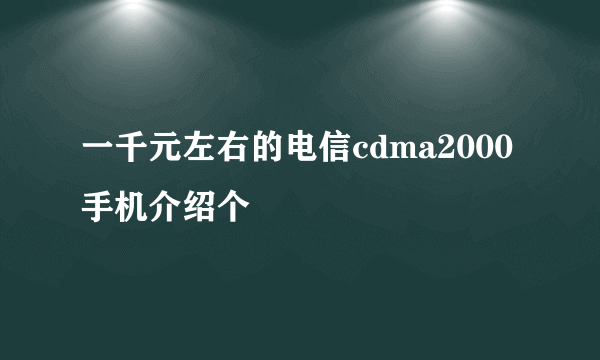 一千元左右的电信cdma2000手机介绍个