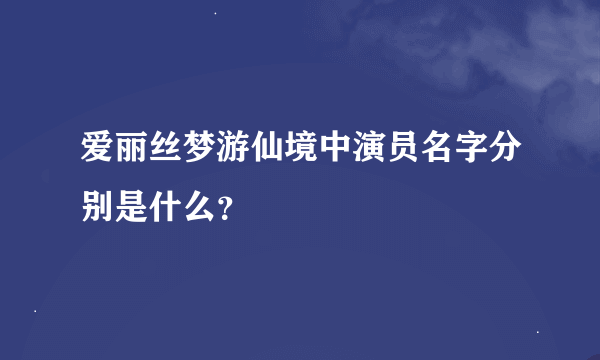 爱丽丝梦游仙境中演员名字分别是什么？